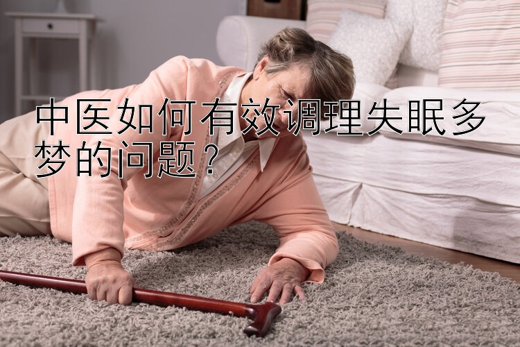 中医如何有效调理失眠多梦的问题？