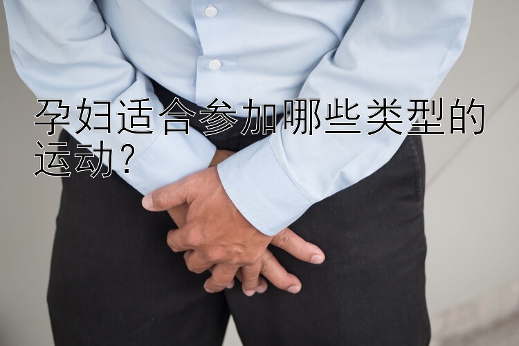 孕妇适合参加哪些类型的运动？