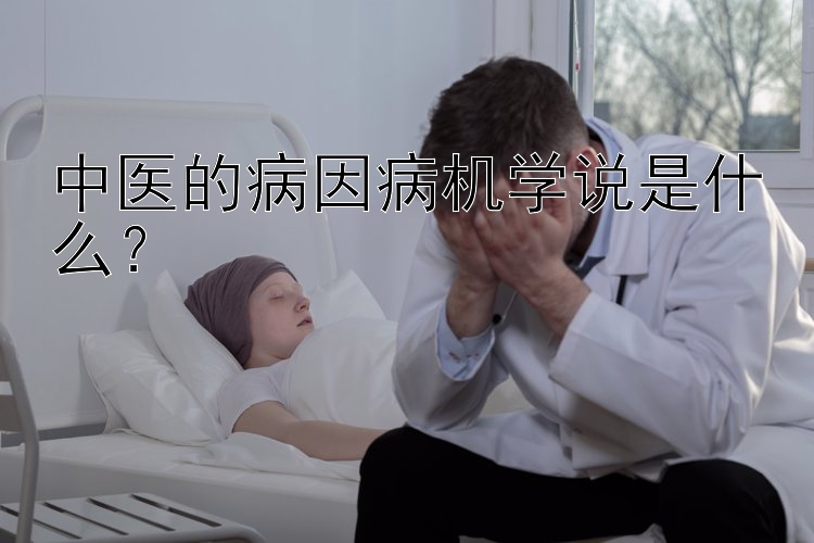 中医的病因病机学说是什么？