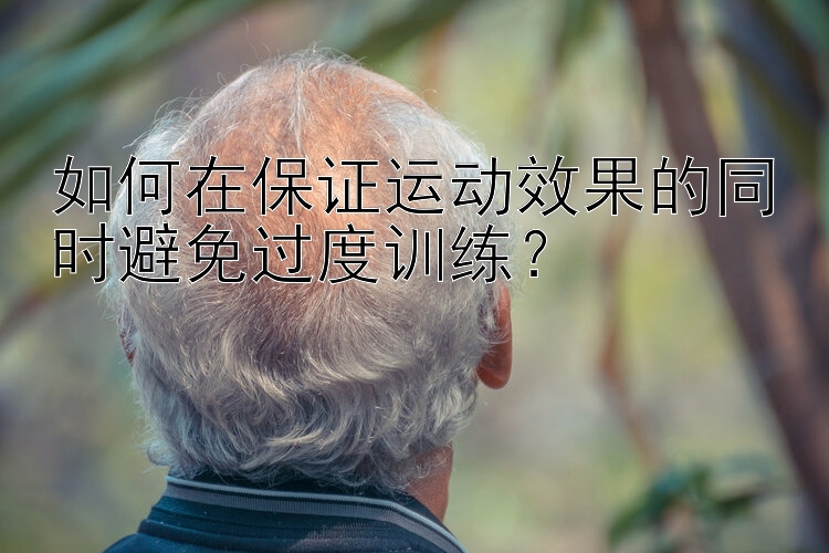 如何在保证运动效果的同时避免过度训练？