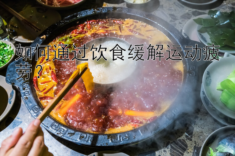 如何通过饮食缓解运动疲劳？