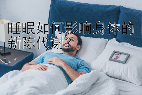 睡眠如何影响身体的新陈代谢？