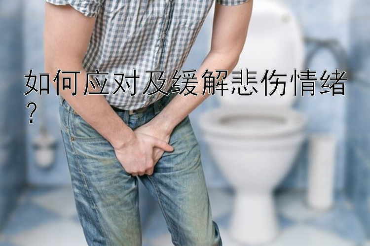 如何应对及缓解悲伤情绪？