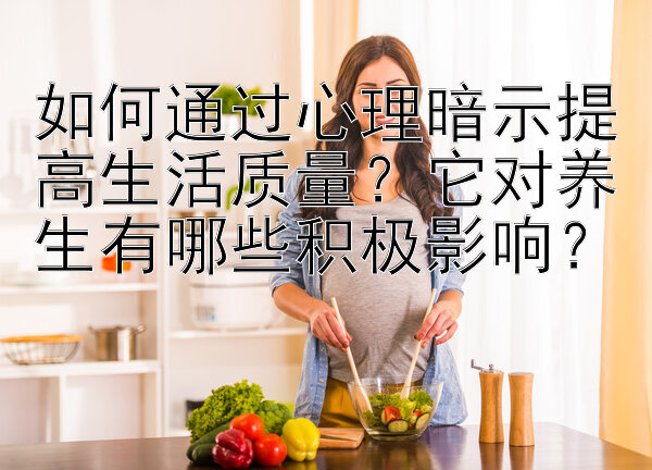 如何通过心理暗示提高生活质量？它对养生有哪些积极影响？