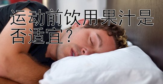 运动前饮用果汁是否适宜？