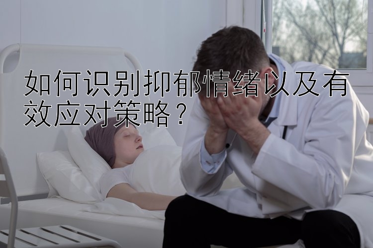 如何识别抑郁情绪以及有效应对策略？