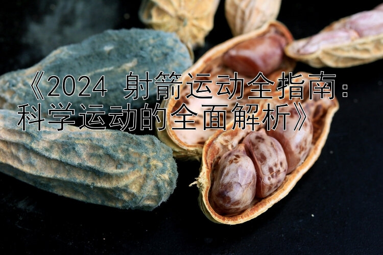 《2024 射箭运动全指南：科学运动的全面解析》