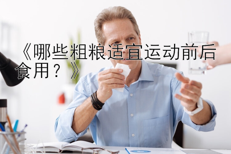 《哪些粗粮适宜运动前后食用？》