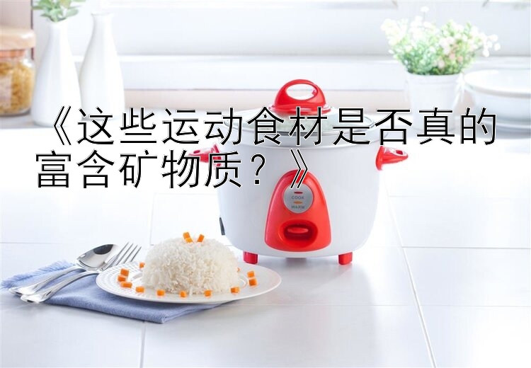 《这些运动食材是否真的富含矿物质？》