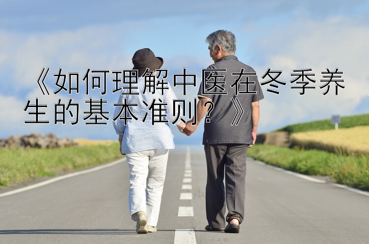 《如何理解中医在冬季养生的基本准则？》