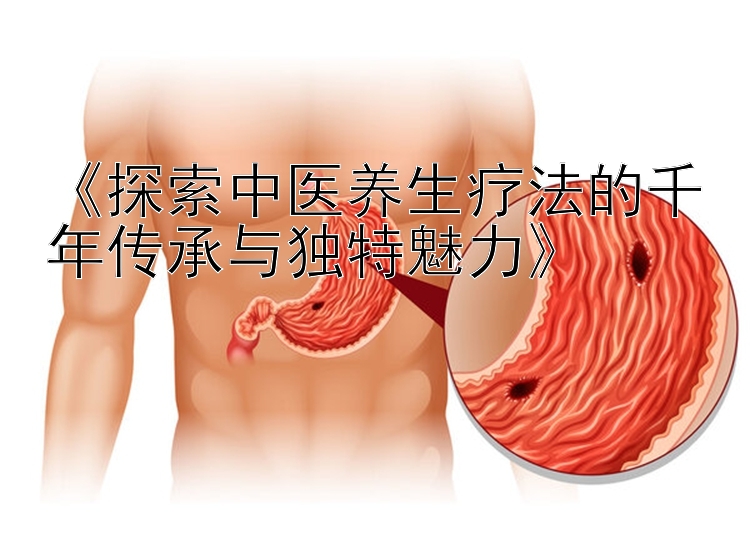 《探索中医养生疗法的千年传承与独特魅力》