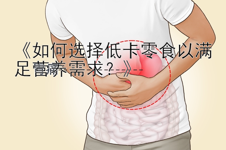 《如何选择低卡零食以满足营养需求？》