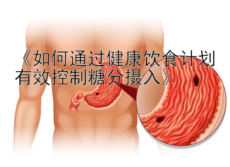 《如何通过健康饮食计划有效控制糖分摄入》