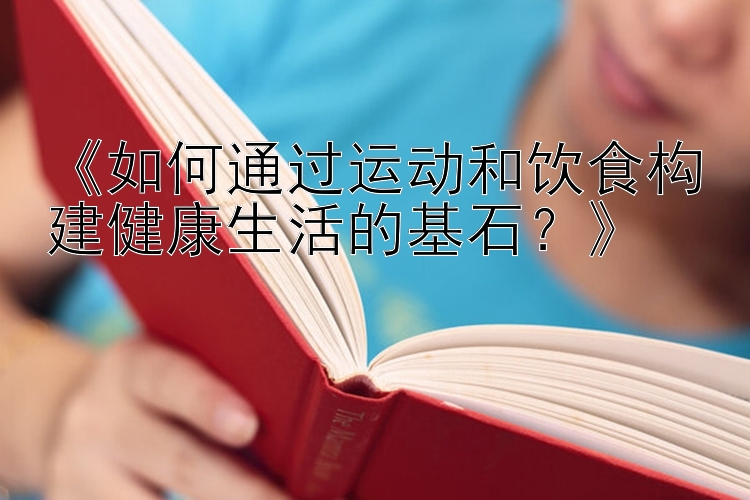 《如何通过运动和饮食构建健康生活的基石？》