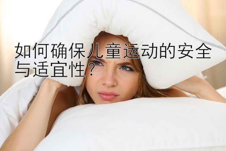 如何确保儿童运动的安全与适宜性？