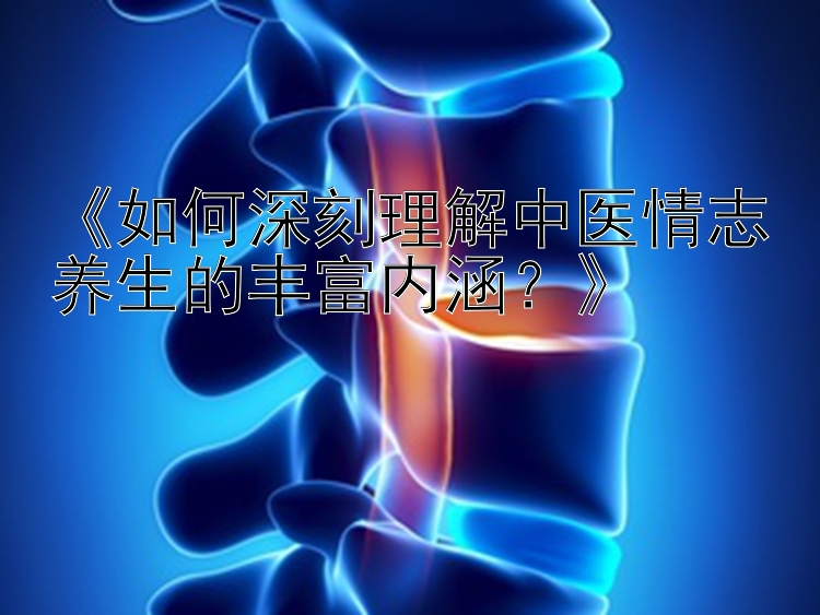 《如何深刻理解中医情志养生的丰富内涵？》