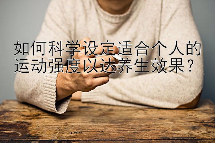 如何科学设定适合个人的运动强度以达养生效果？