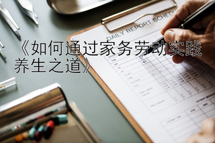 《如何通过家务劳动实践养生之道》