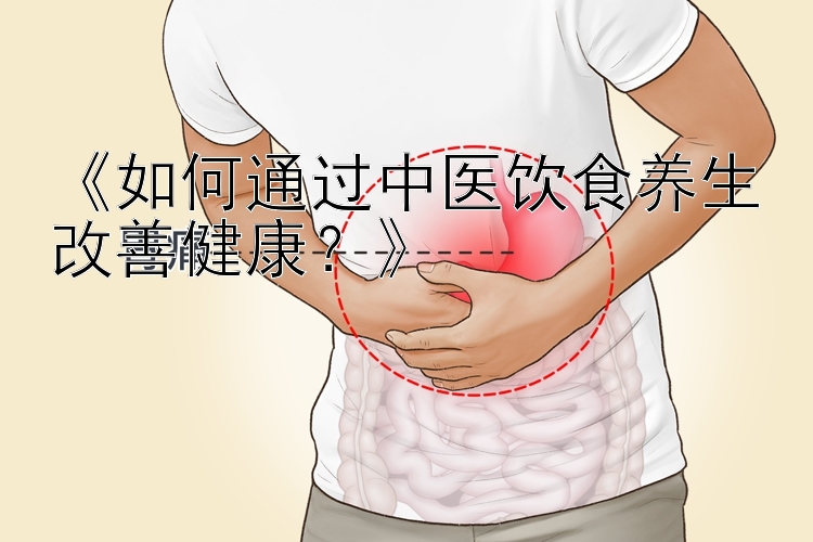 《如何通过中医饮食养生改善健康？》