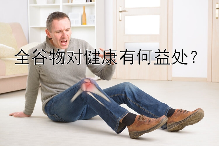 全谷物对健康有何益处？