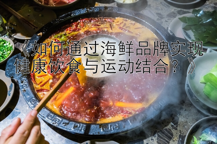 《如何通过海鲜品牌实现健康饮食与运动结合？》