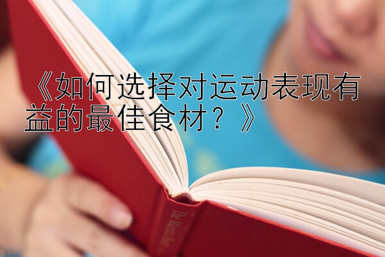 《如何选择对运动表现有益的最佳食材？》