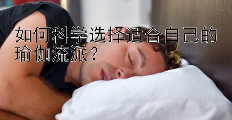 如何科学选择适合自己的瑜伽流派？