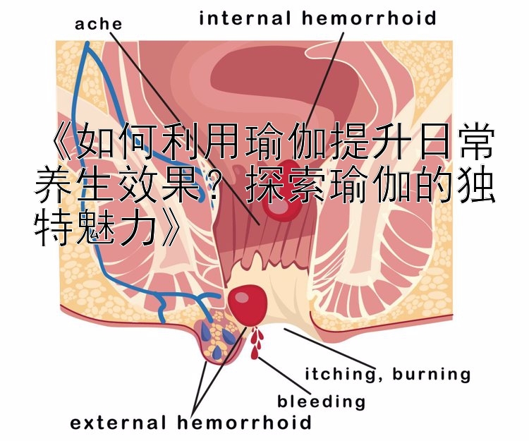 《如何利用瑜伽提升日常养生效果？探索瑜伽的独特魅力》