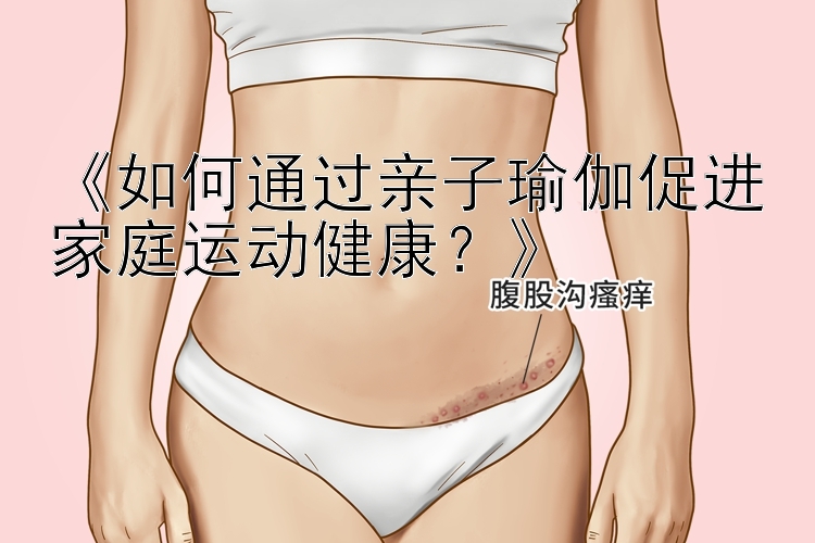 《如何通过亲子瑜伽促进家庭运动健康？》