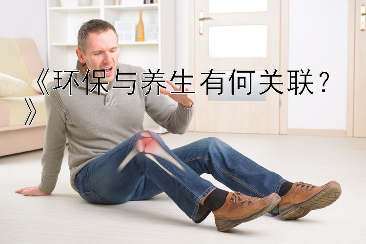 《环保与养生有何关联？》