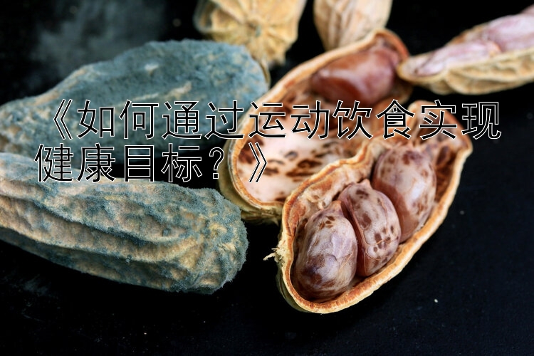 《如何通过运动饮食实现健康目标？》