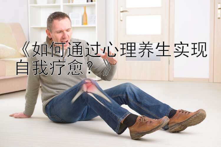 今天的湖北快三《如何通过心理养生实现自我疗愈？》