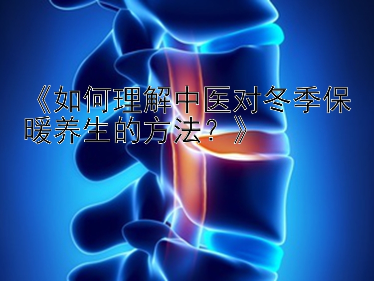 《如何理解中医对冬季保暖养生的方法？》