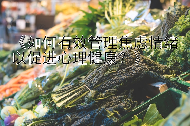 《如何有效管理焦虑情绪以促进心理健康？》