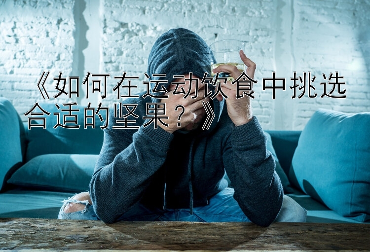 《如何在运动饮食中挑选合适的坚果？》