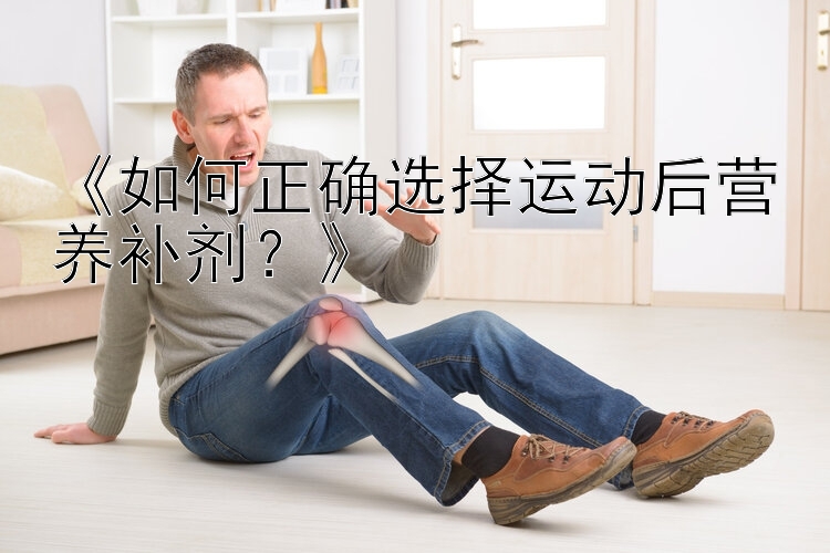 《如何正确选择运动后营养补剂？》