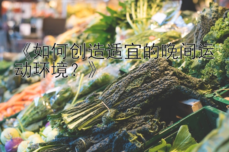 《如何创造适宜的晚间运动环境？》