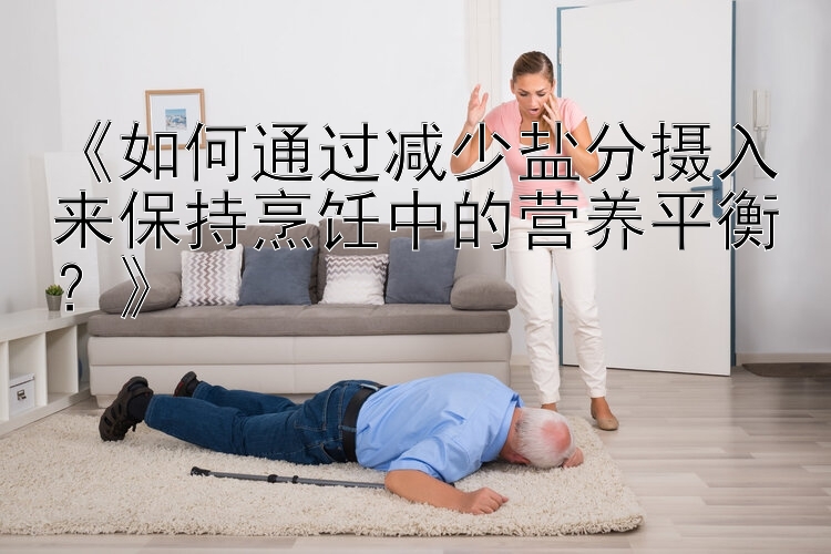 《如何通过减少盐分摄入来保持烹饪中的营养平衡？》