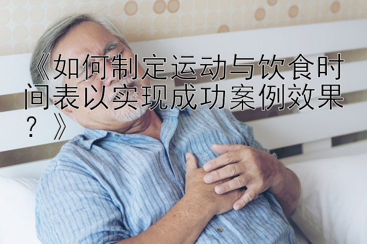 《如何制定运动与饮食时间表以实现成功案例效果？》