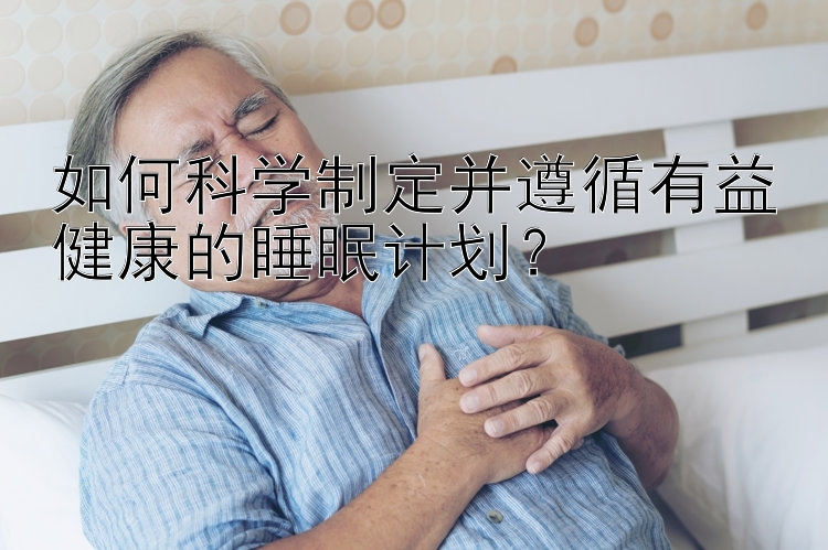 如何科学制定并遵循有益健康的睡眠计划？