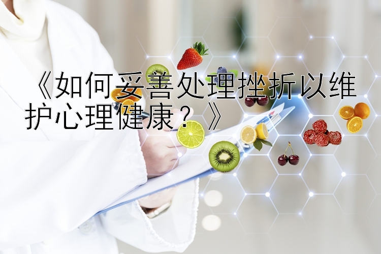 《如何妥善处理挫折以维护心理健康？》