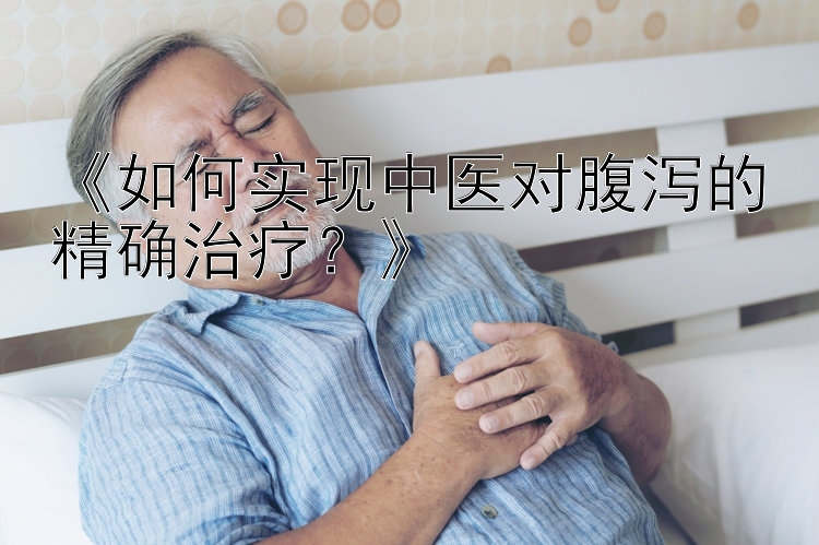 《如何实现中医对腹泻的精确治疗？》