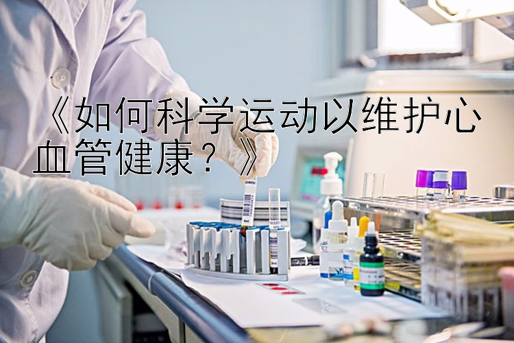 《如何科学运动以维护心血管健康？》