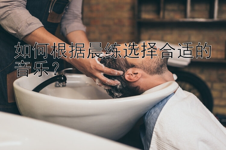 如何根据晨练选择合适的音乐？