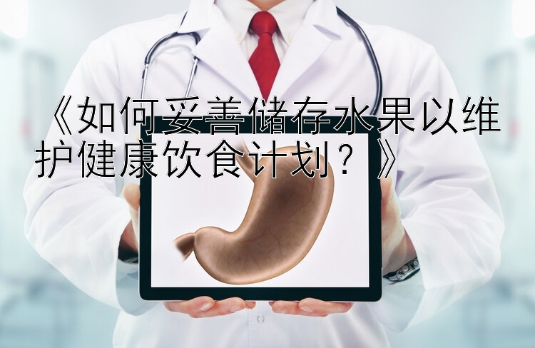 《如何妥善储存水果以维护健康饮食计划？》