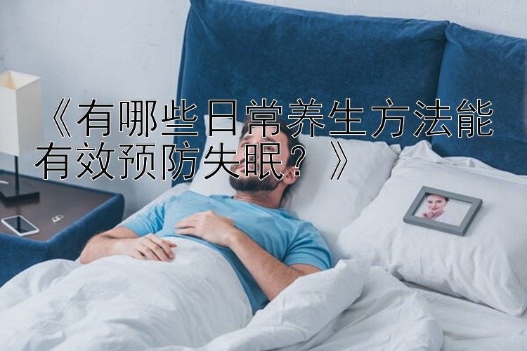 《有哪些日常养生方法能有效预防失眠？》