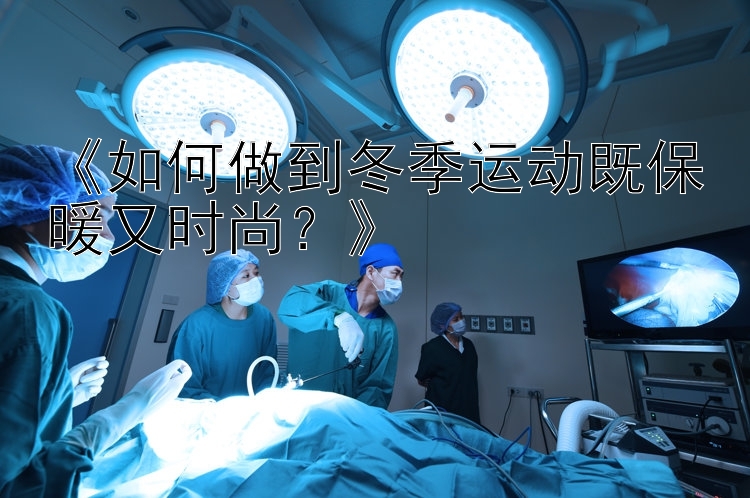 《如何做到冬季运动既保暖又时尚？》