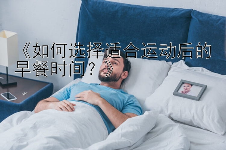 《如何选择适合运动后的早餐时间？》