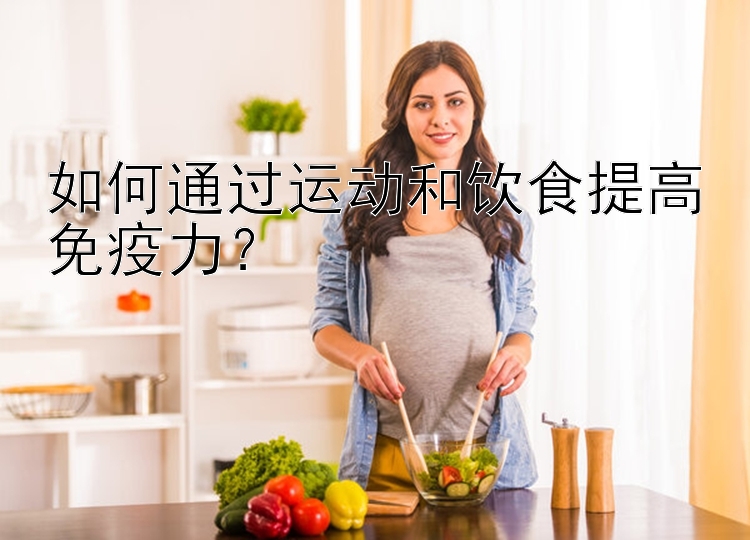 如何通过运动和饮食提高免疫力？