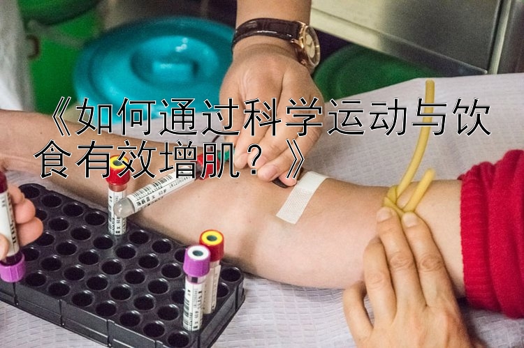 《如何通过科学运动与饮食有效增肌？》